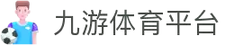 九游体育 (中国)官方网站-官网入口-JIUYOUSPORTS